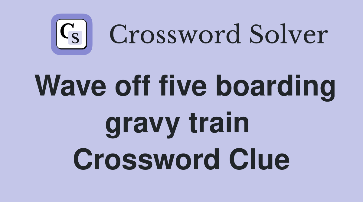 Wave off five boarding gravy train  Crossword Clue