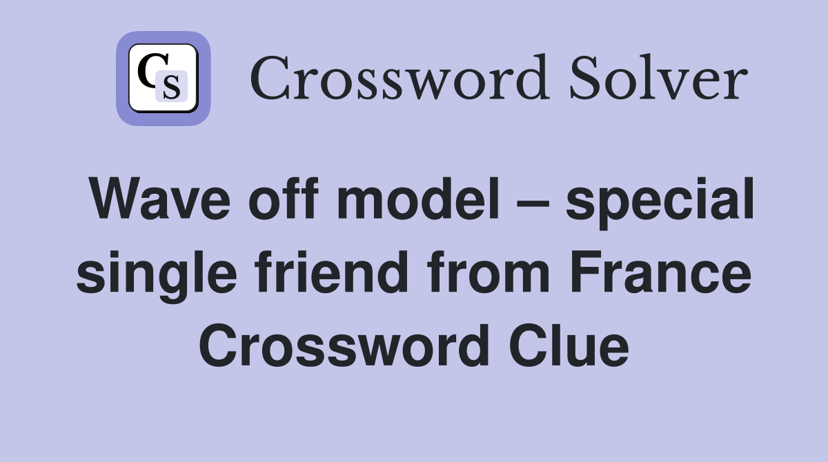 Wave off model – special single friend from France Crossword Clue