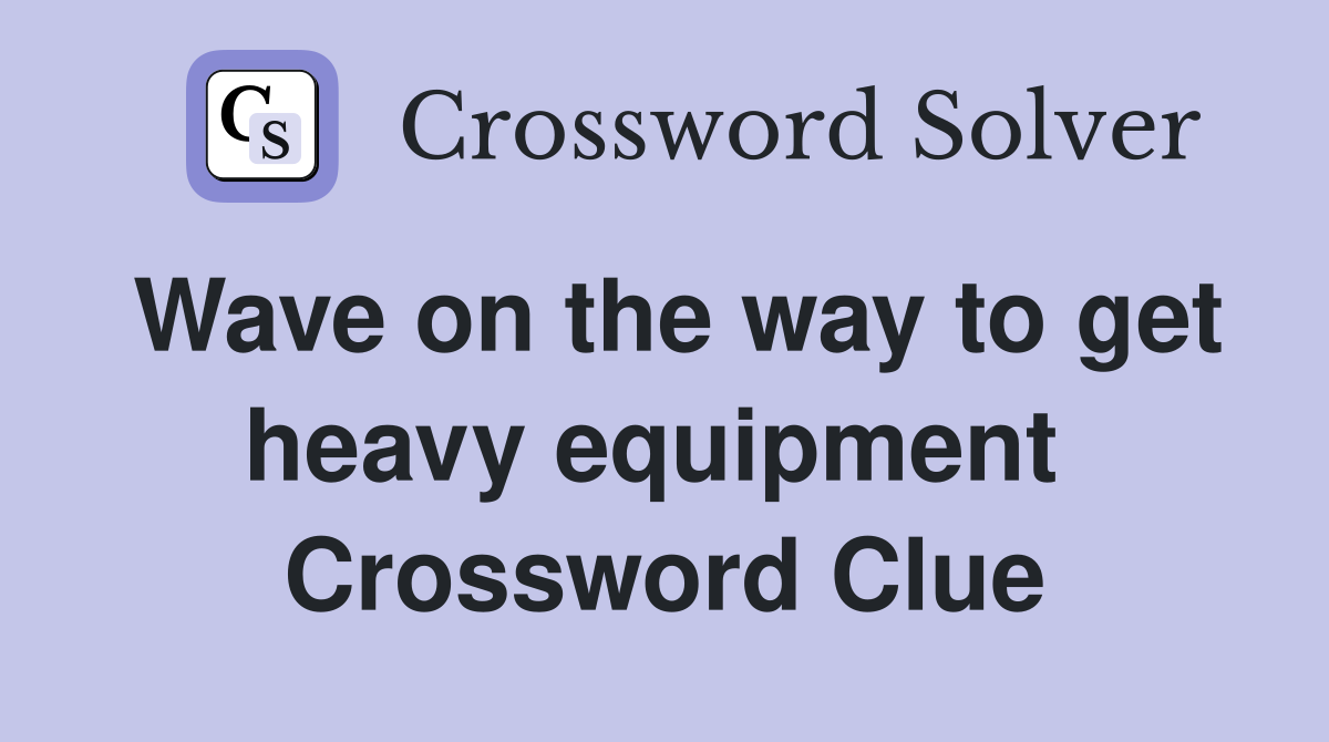 Wave on the way to get heavy equipment  Crossword Clue