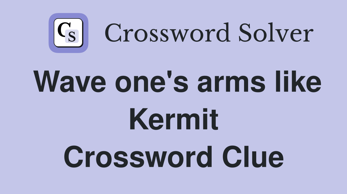 Wave one's arms like Kermit Crossword Clue