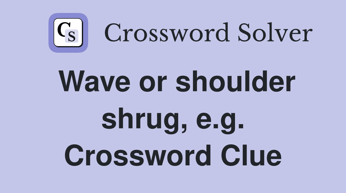 Wave or shoulder shrug, e.g. Crossword Clue