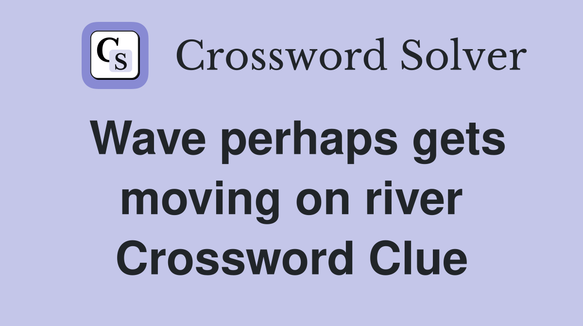 Wave perhaps gets moving on river Crossword Clue