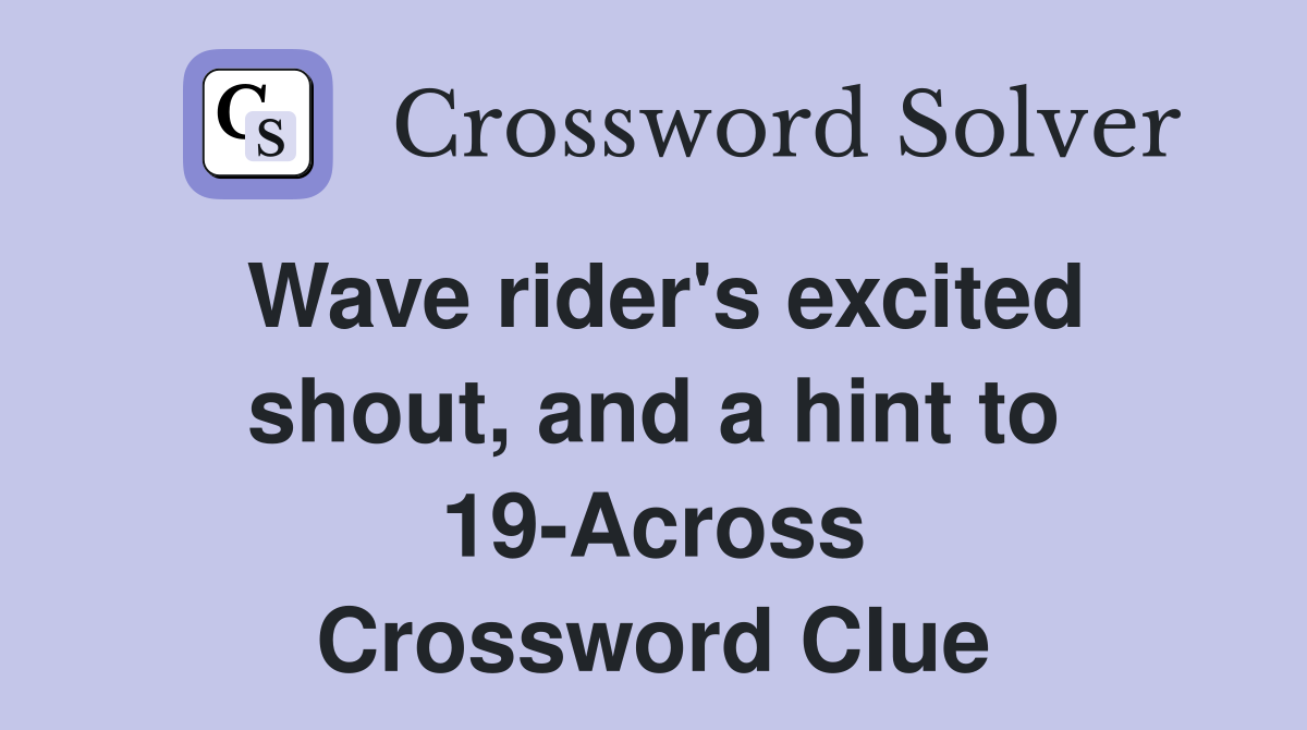 Wave rider's excited shout, and a hint to 19-Across Crossword Clue