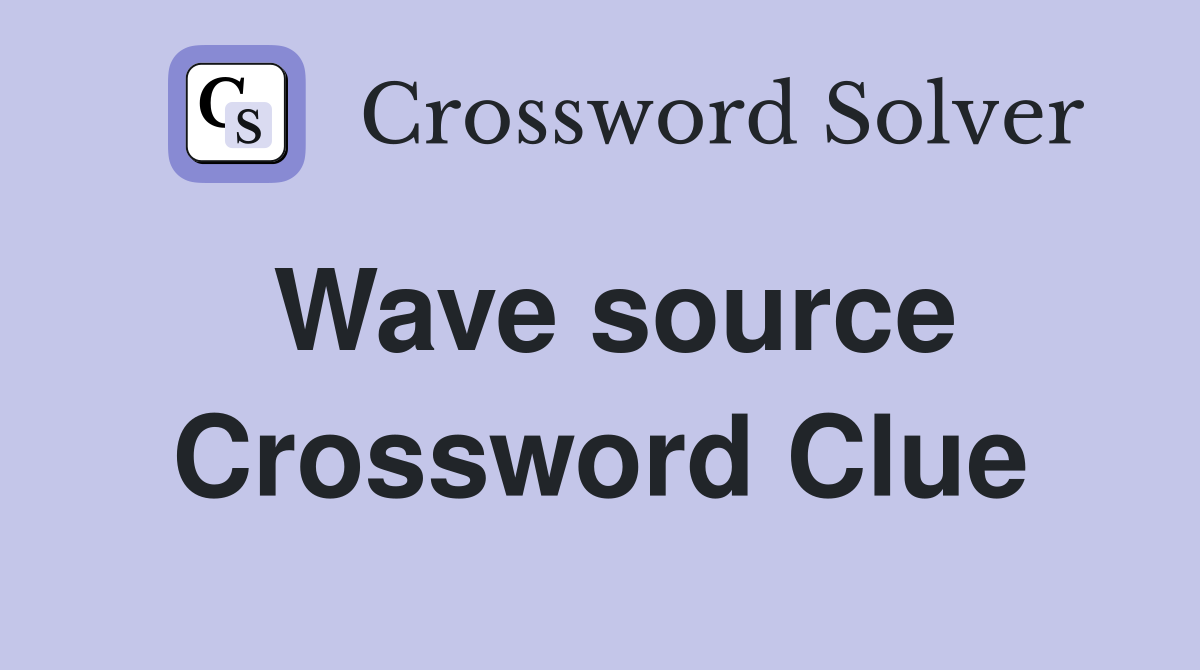 Wave source Crossword Clue