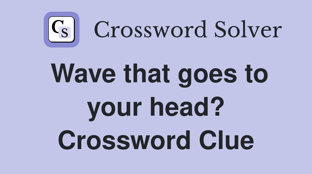 Wave that goes to your head? Crossword Clue