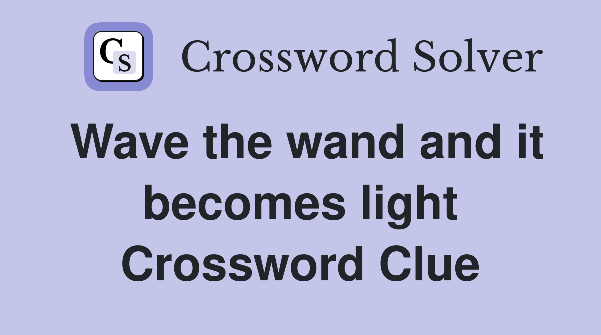 Wave the wand and it becomes light Crossword Clue