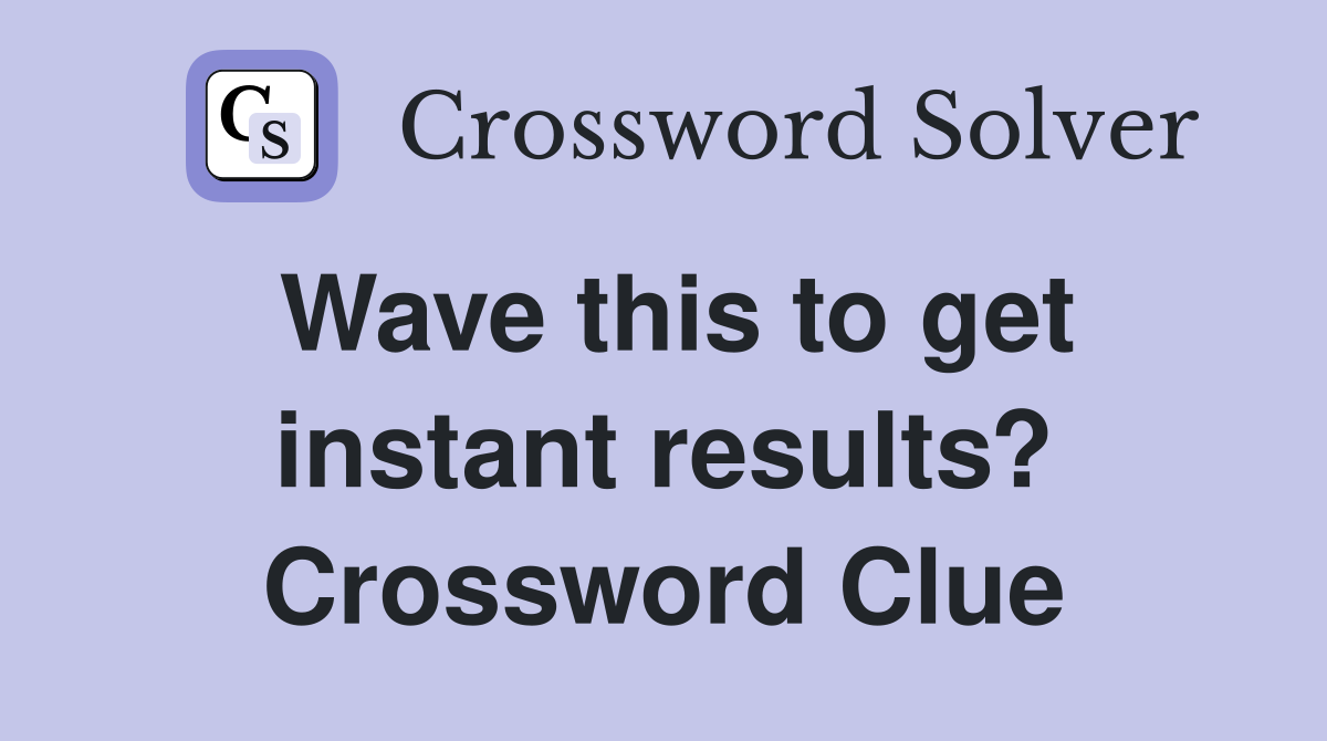 Wave this to get instant results? Crossword Clue