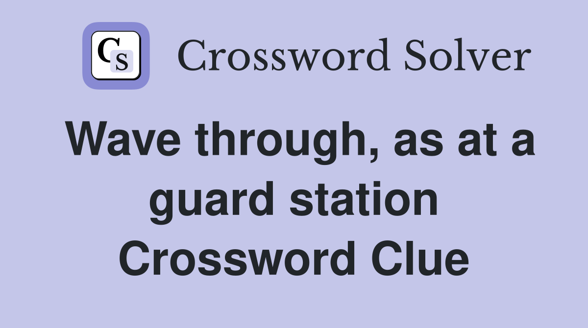Wave through, as at a guard station Crossword Clue