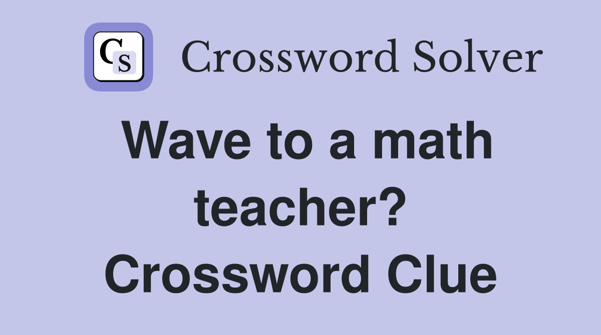 Wave to a math teacher? Crossword Clue