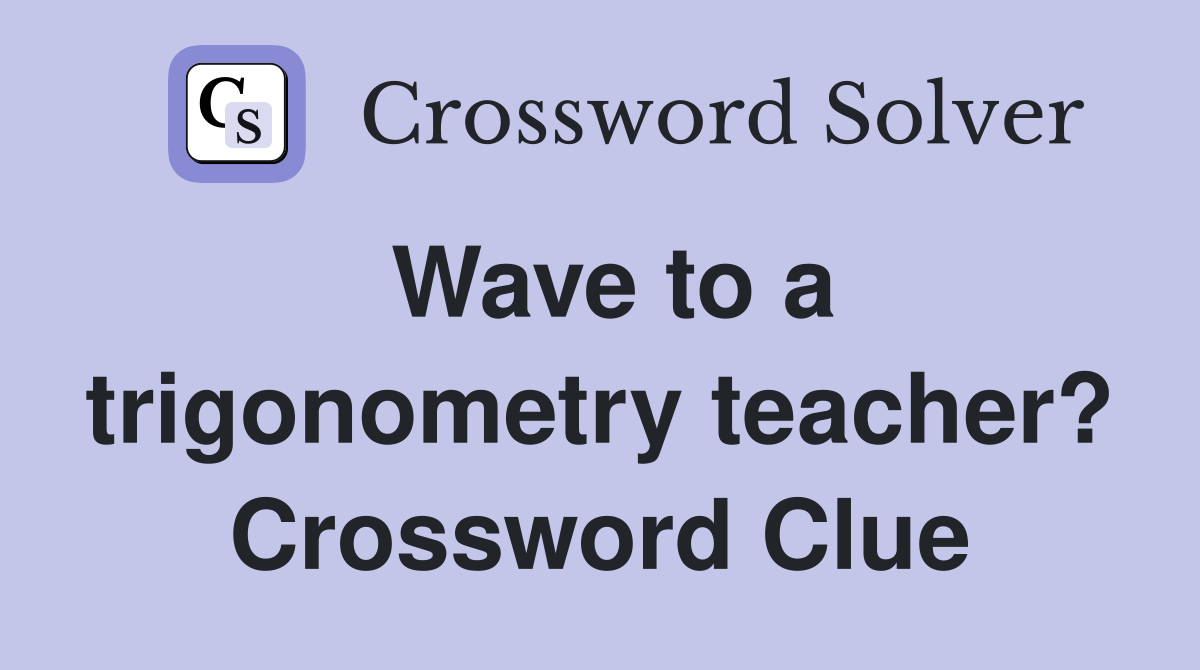Wave to a trigonometry teacher? Crossword Clue