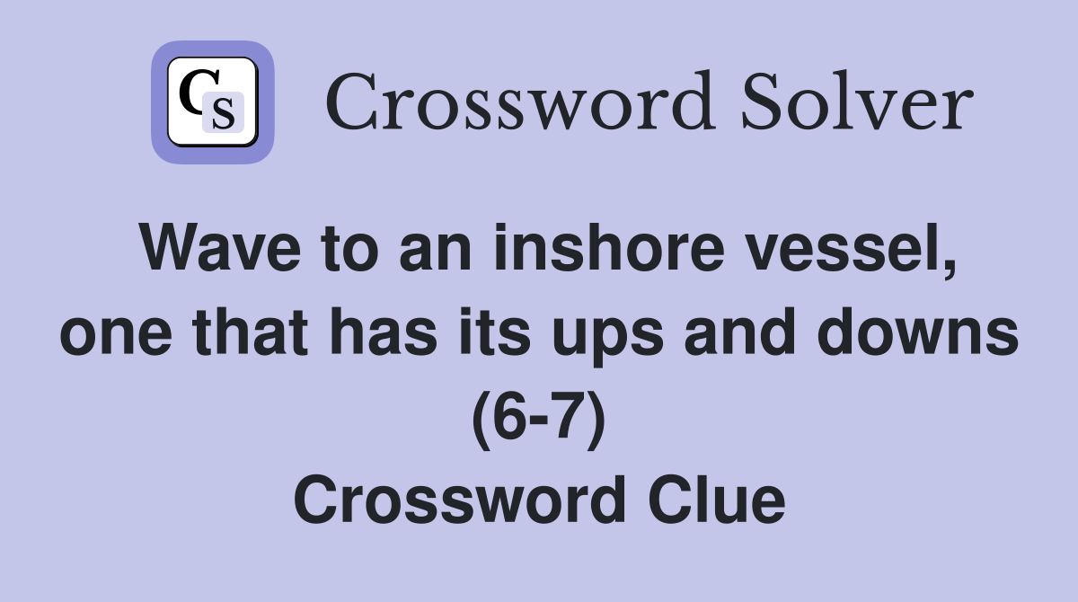 Wave to an inshore vessel, one that has its ups and downs (6-7) Crossword Clue