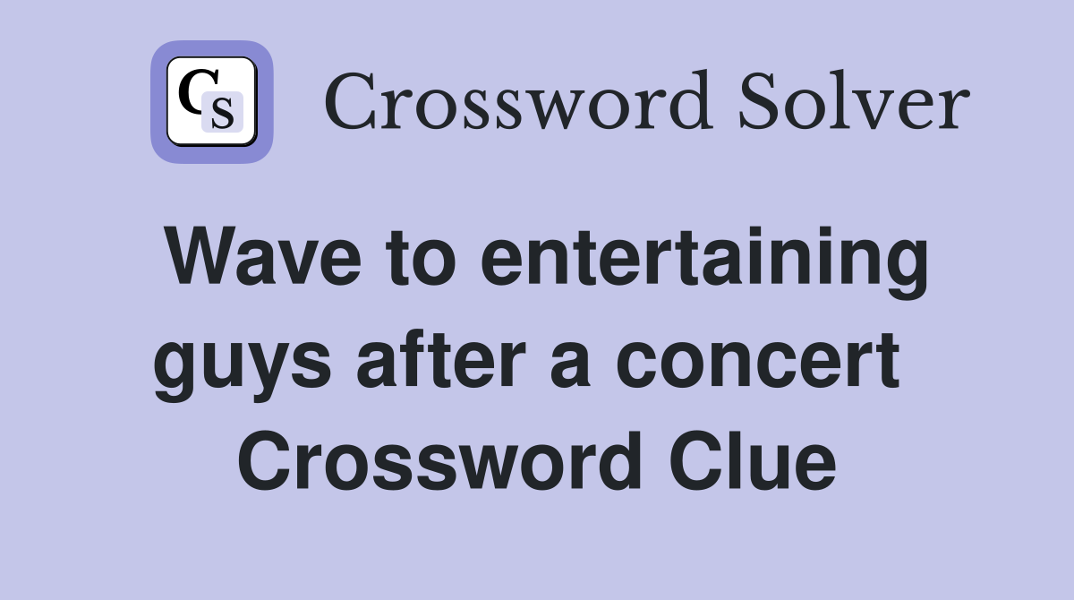 Wave to entertaining guys after a concert  Crossword Clue