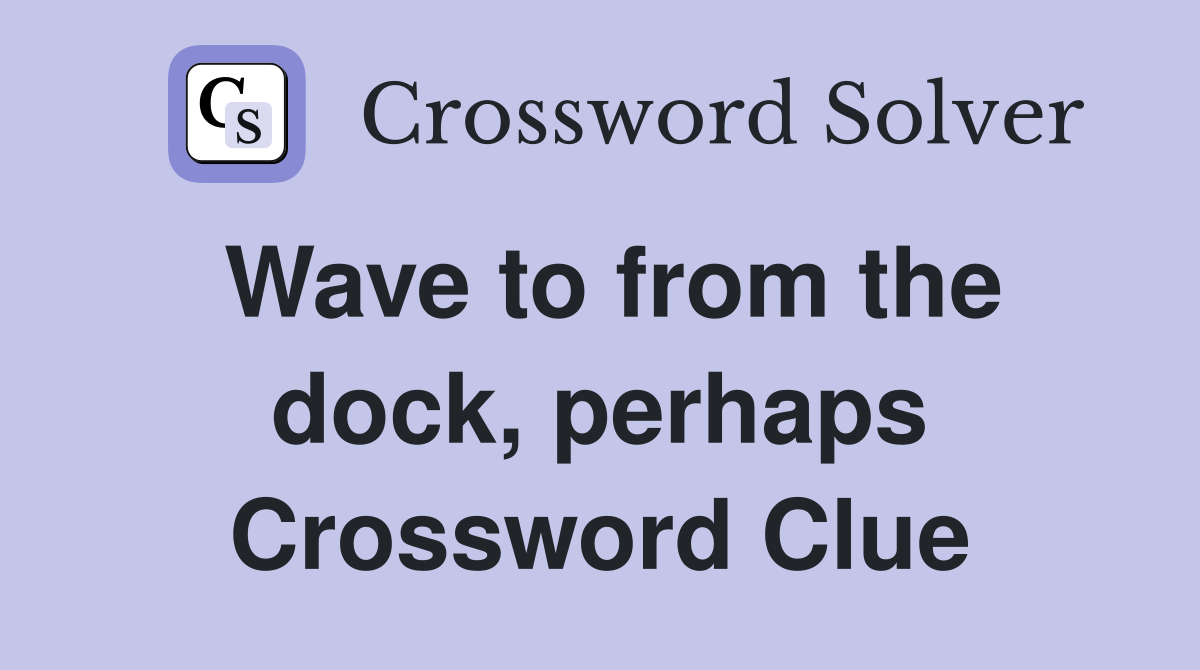 Wave to from the dock, perhaps Crossword Clue
