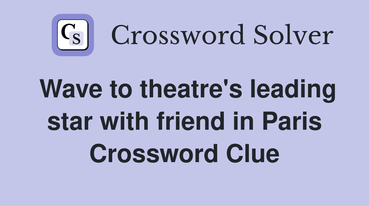 Wave to theatre's leading star with friend in Paris Crossword Clue