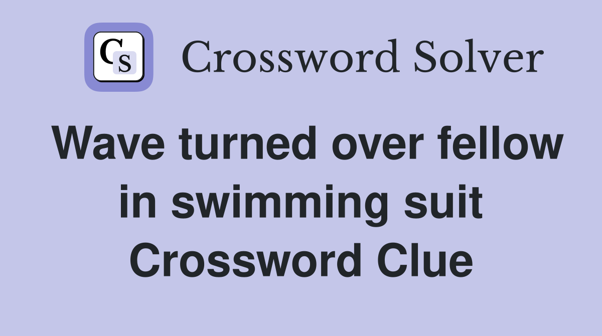 Wave turned over fellow in swimming suit Crossword Clue