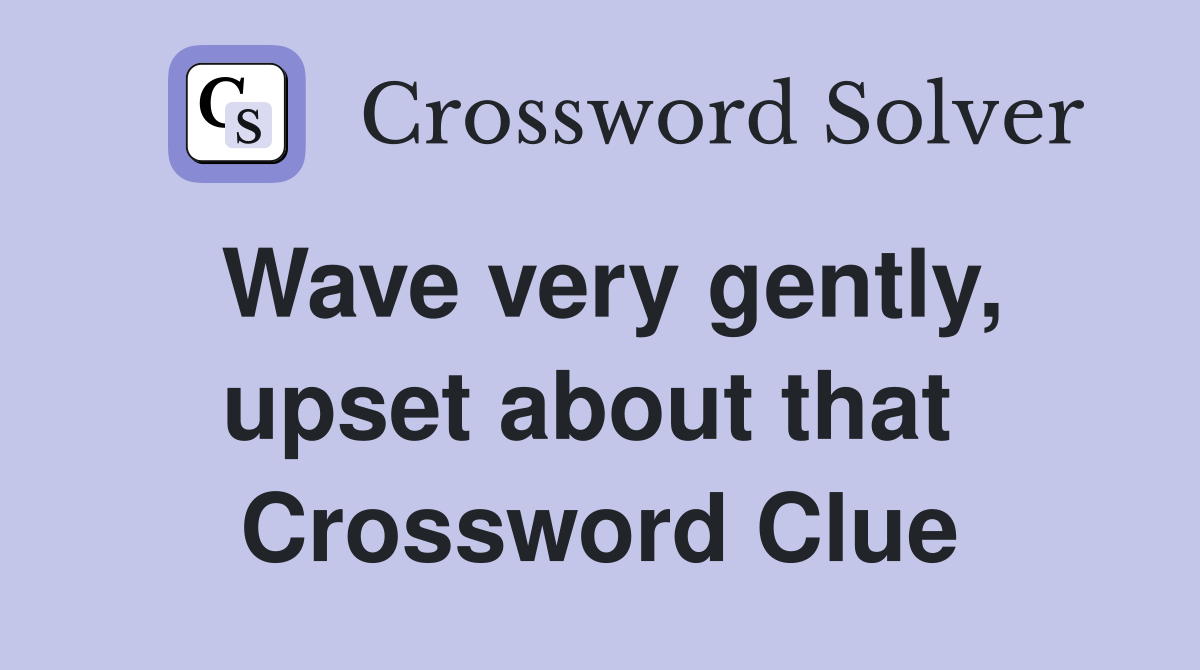 Wave very gently, upset about that  Crossword Clue