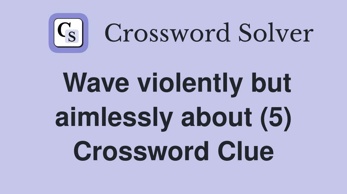Wave violently but aimlessly about (5) Crossword Clue
