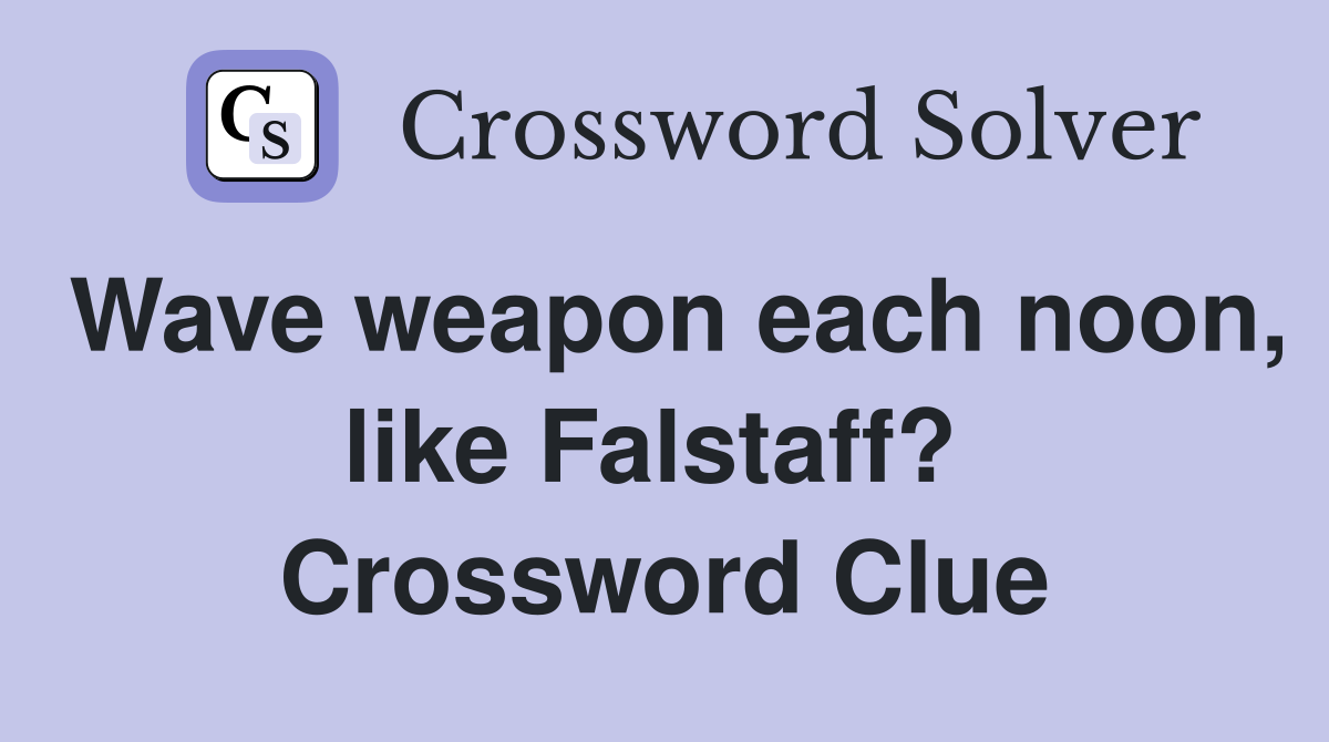 Wave weapon each noon, like Falstaff?  Crossword Clue