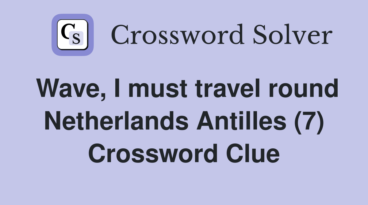 Wave, I must travel round Netherlands Antilles (7) Crossword Clue