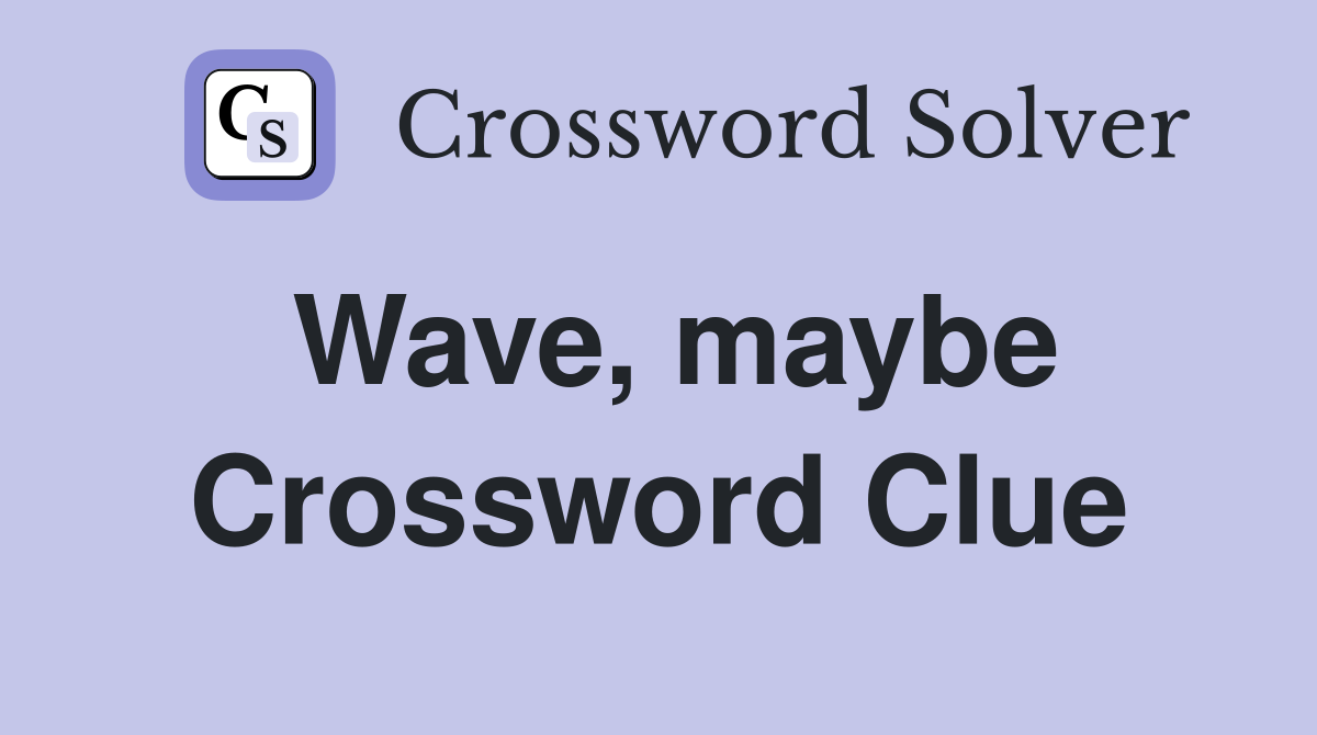 Wave, maybe Crossword Clue