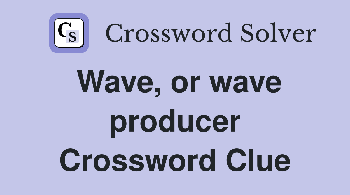 Wave, or wave producer Crossword Clue