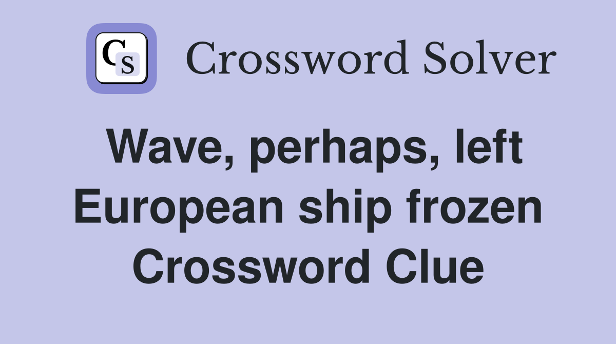 Wave, perhaps, left European ship frozen Crossword Clue
