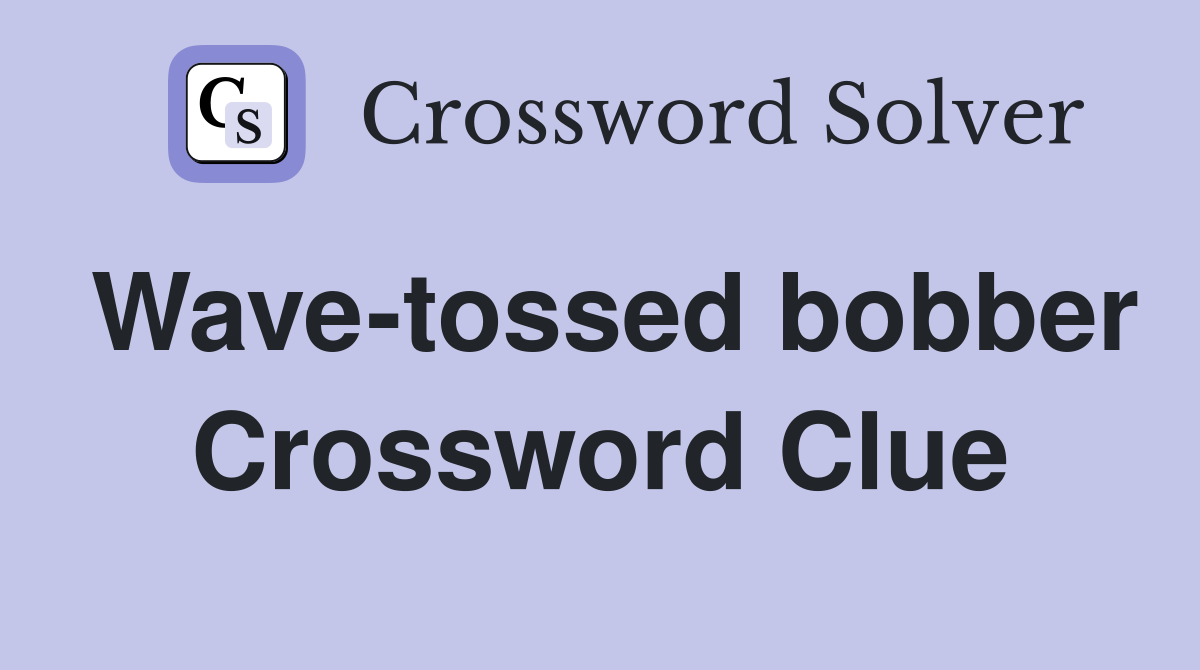 Wave-tossed bobber Crossword Clue