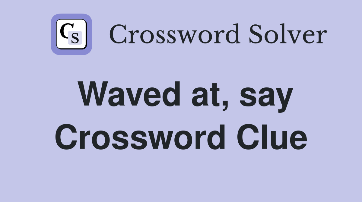 Waved at, say Crossword Clue
