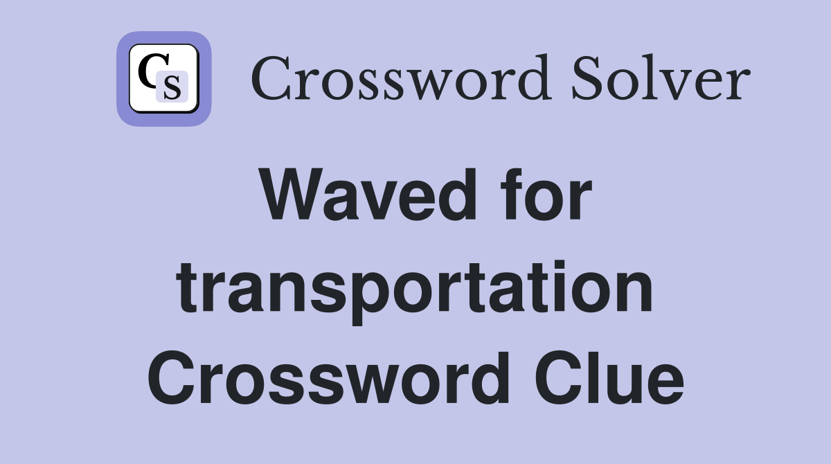 Waved for transportation Crossword Clue