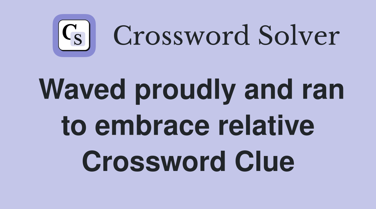 Waved proudly and ran to embrace relative Crossword Clue