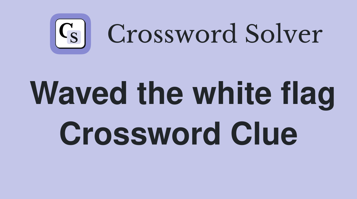 Waved the white flag Crossword Clue