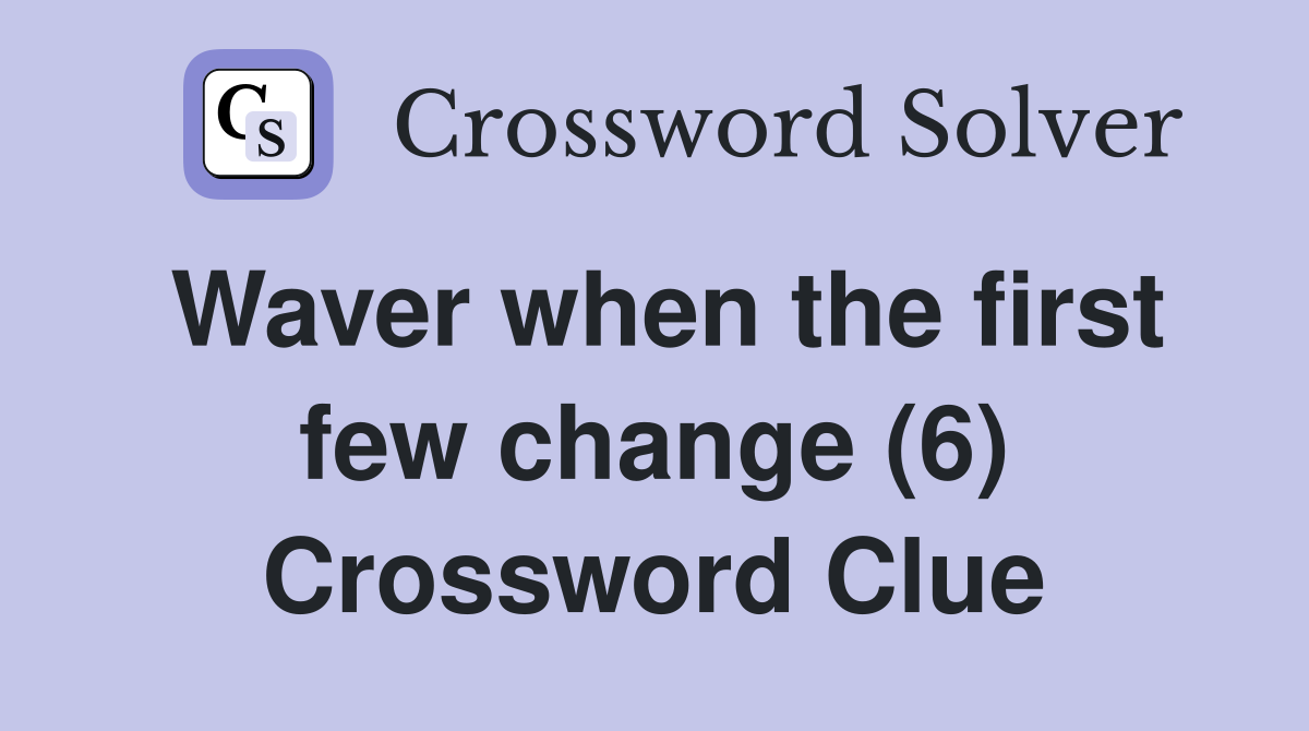 Waver when the first few change (6) Crossword Clue