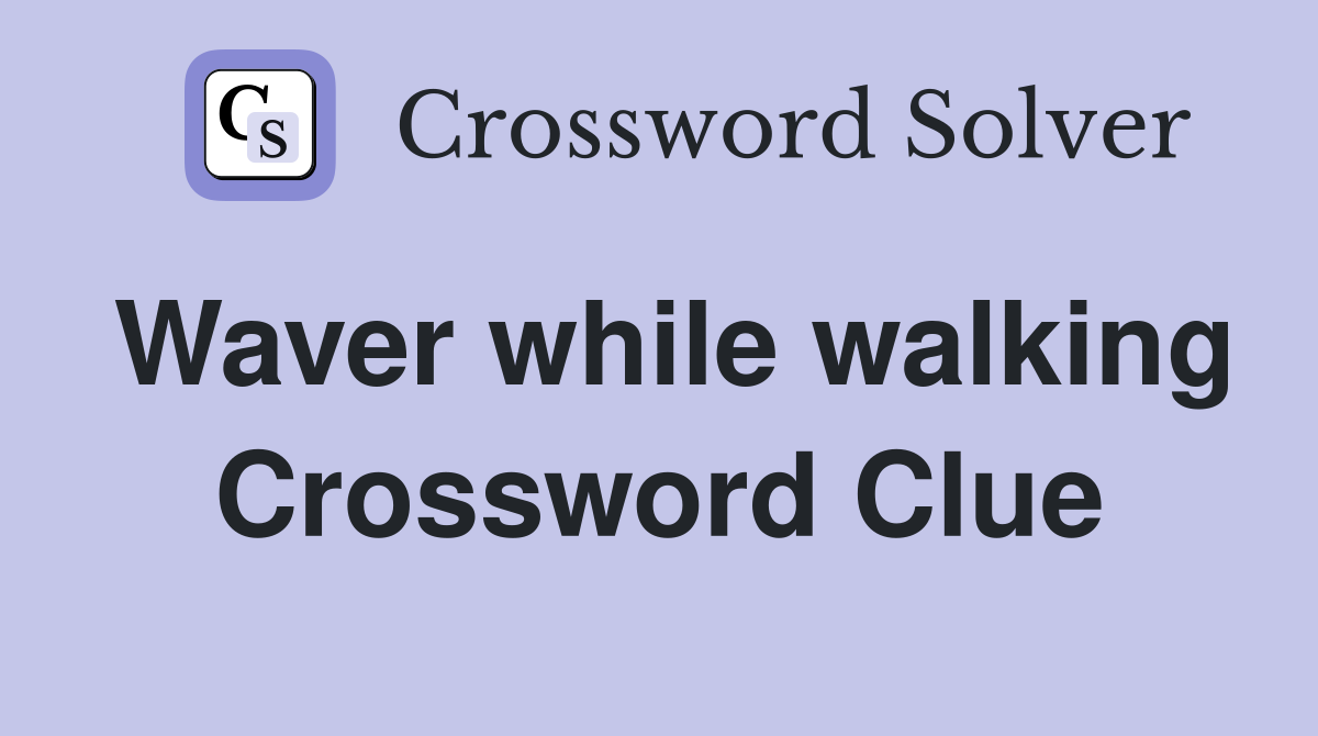 Waver while walking Crossword Clue