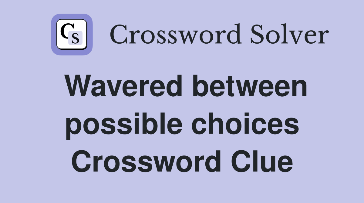 Wavered between possible choices Crossword Clue