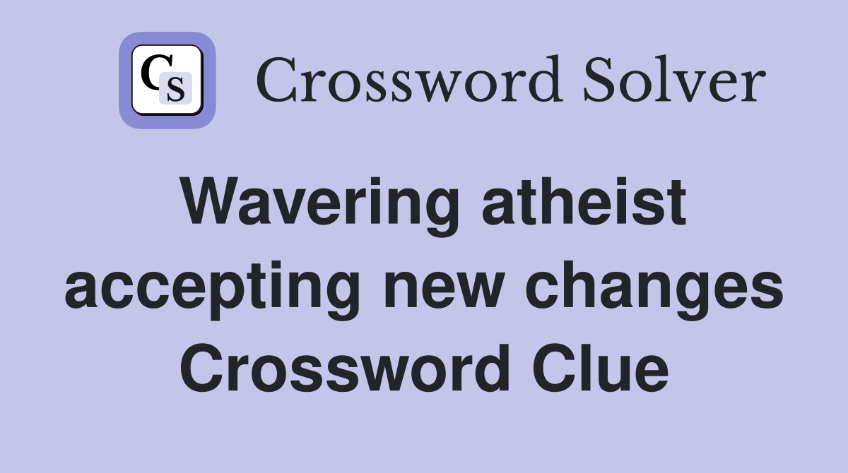 Wavering atheist accepting new changes Crossword Clue