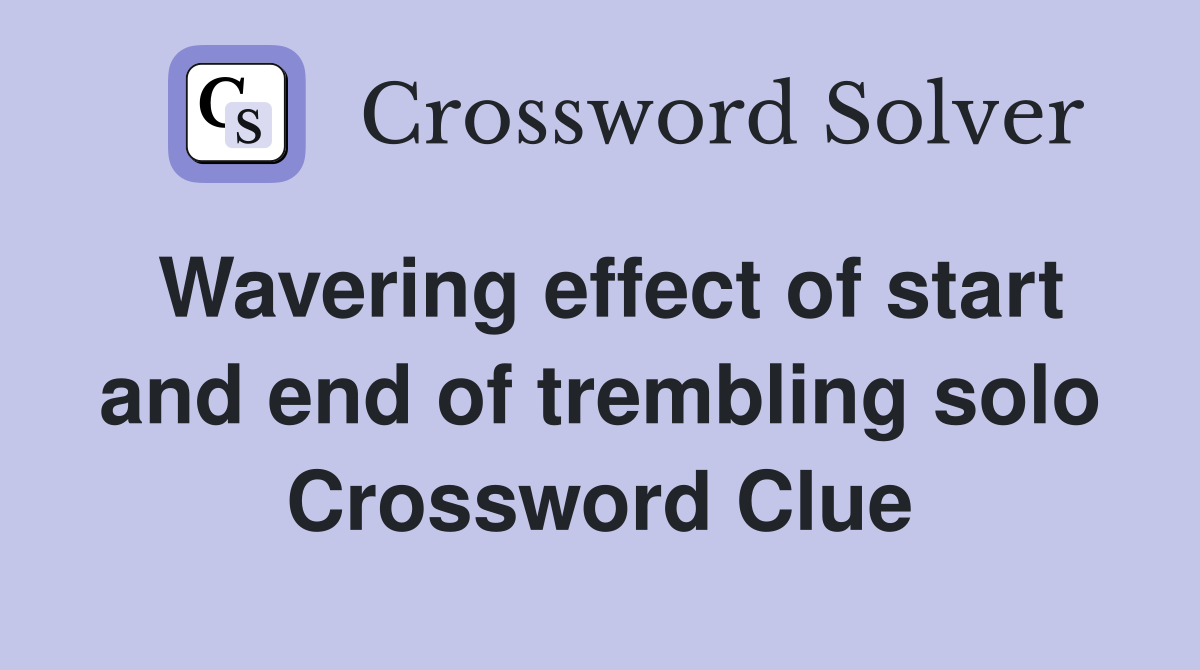 Wavering effect of start and end of trembling solo Crossword Clue