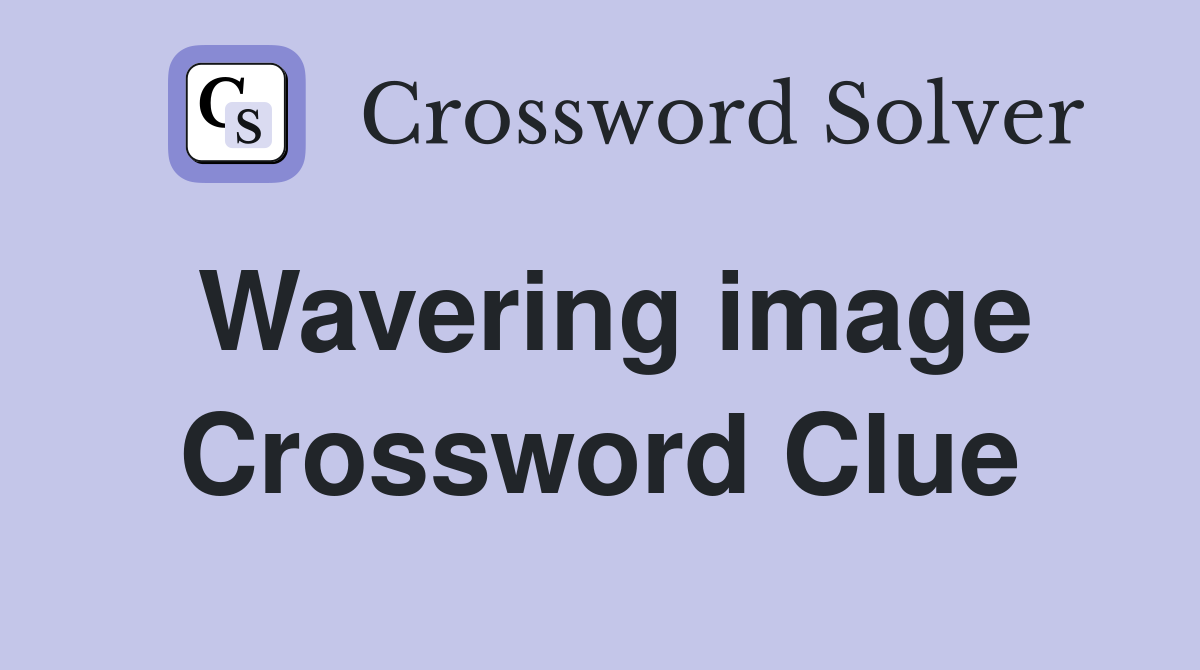 Wavering image Crossword Clue