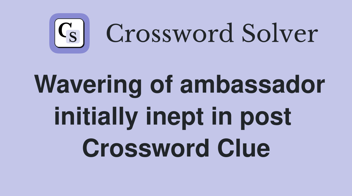 Wavering of ambassador initially inept in post  Crossword Clue