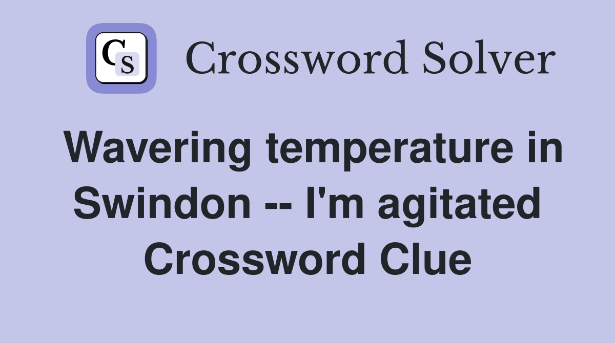 Wavering temperature in Swindon -- I'm agitated Crossword Clue