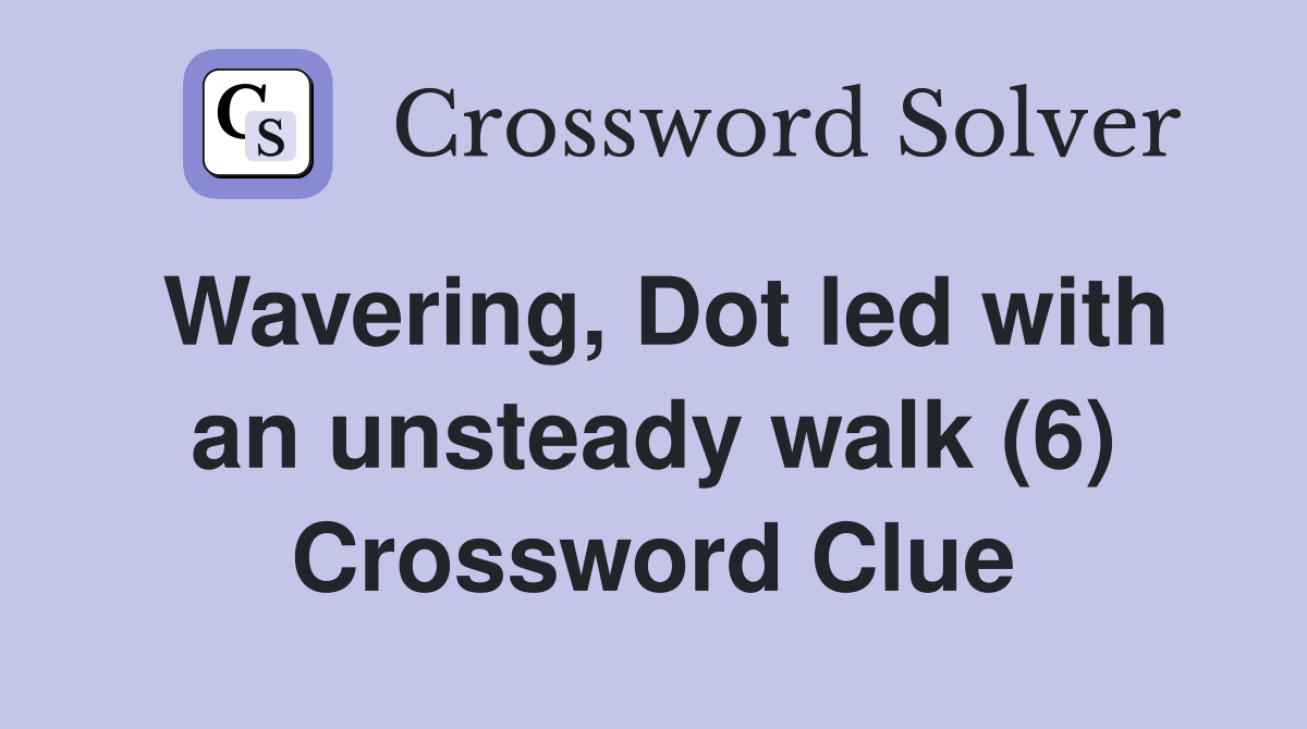 Wavering, Dot led with an unsteady walk (6) Crossword Clue