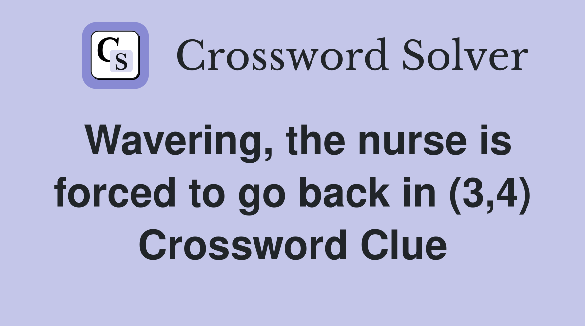 Wavering, the nurse is forced to go back in (3,4) Crossword Clue
