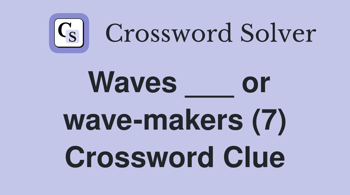Waves ___ or wave-makers (7) Crossword Clue