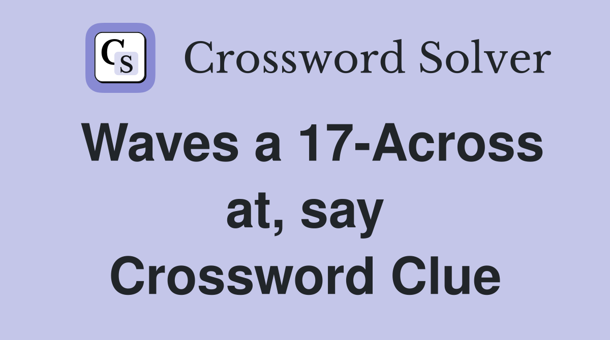 Waves a 17-Across at, say Crossword Clue