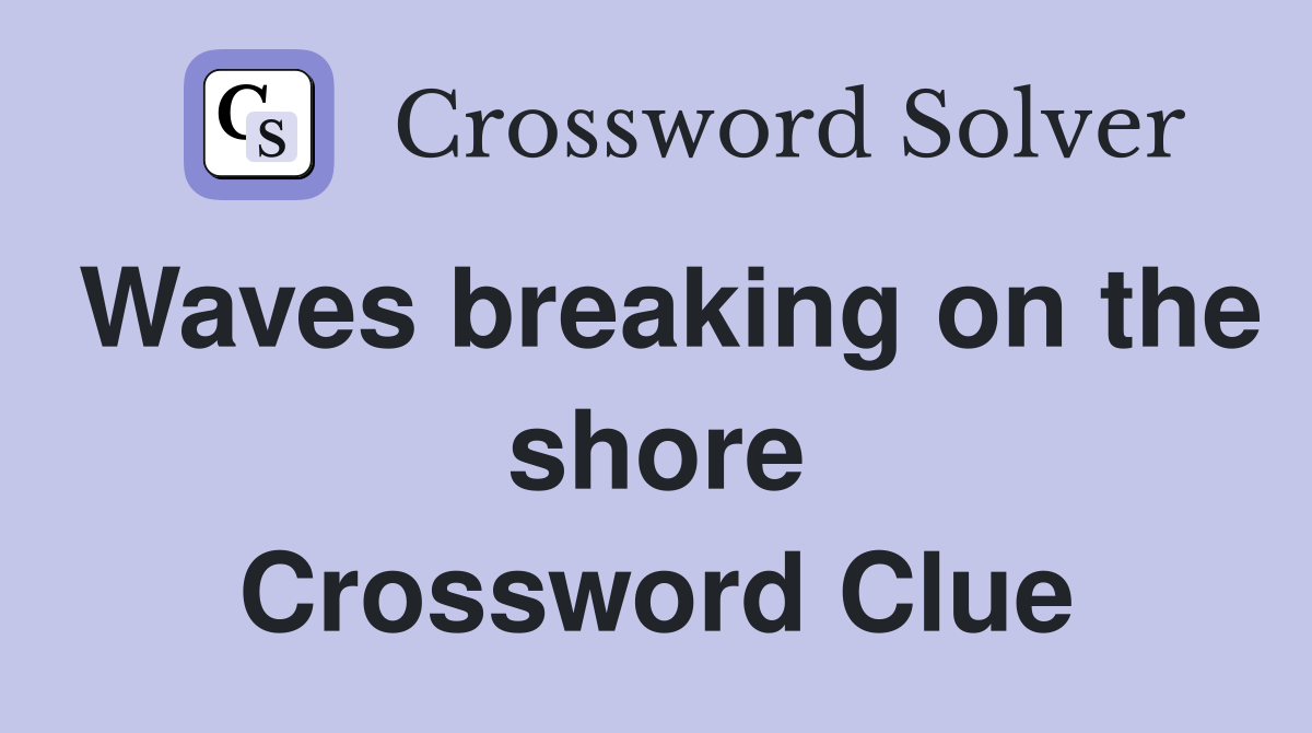 Waves breaking on the shore Crossword Clue
