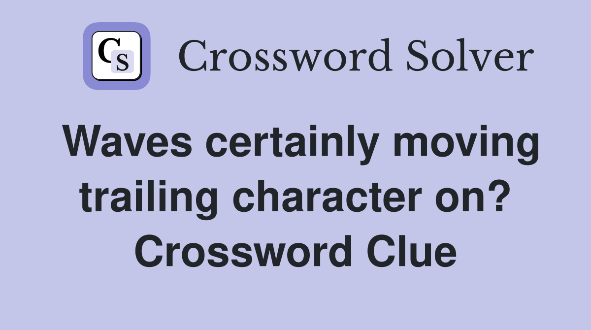 Waves certainly moving trailing character on? Crossword Clue