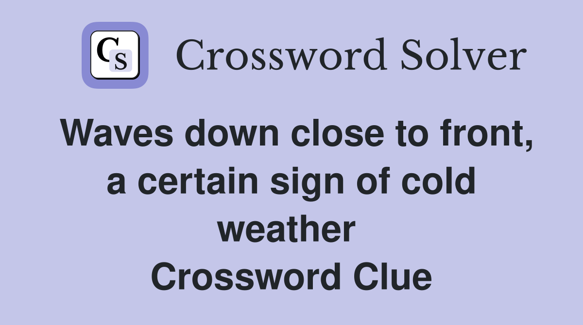 Waves down close to front, a certain sign of cold weather  Crossword Clue