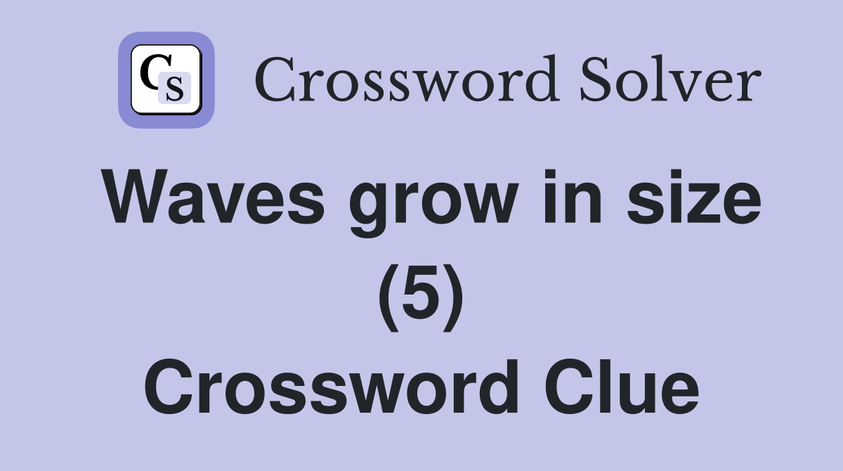 Waves grow in size (5) Crossword Clue