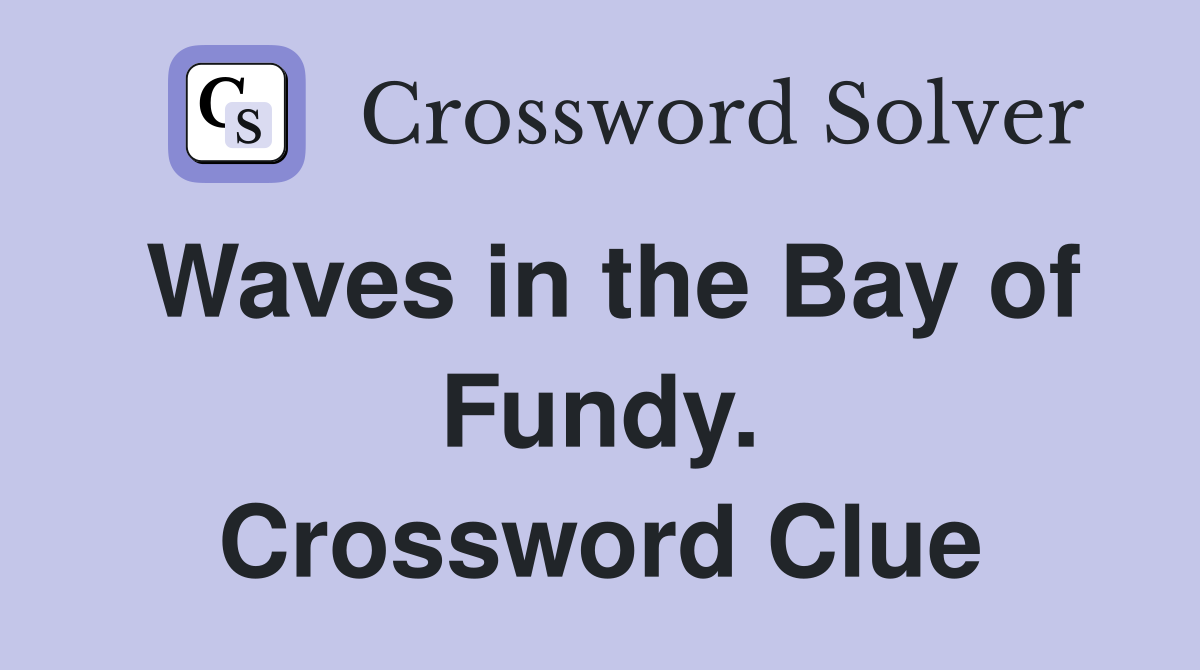 Waves in the Bay of Fundy. Crossword Clue