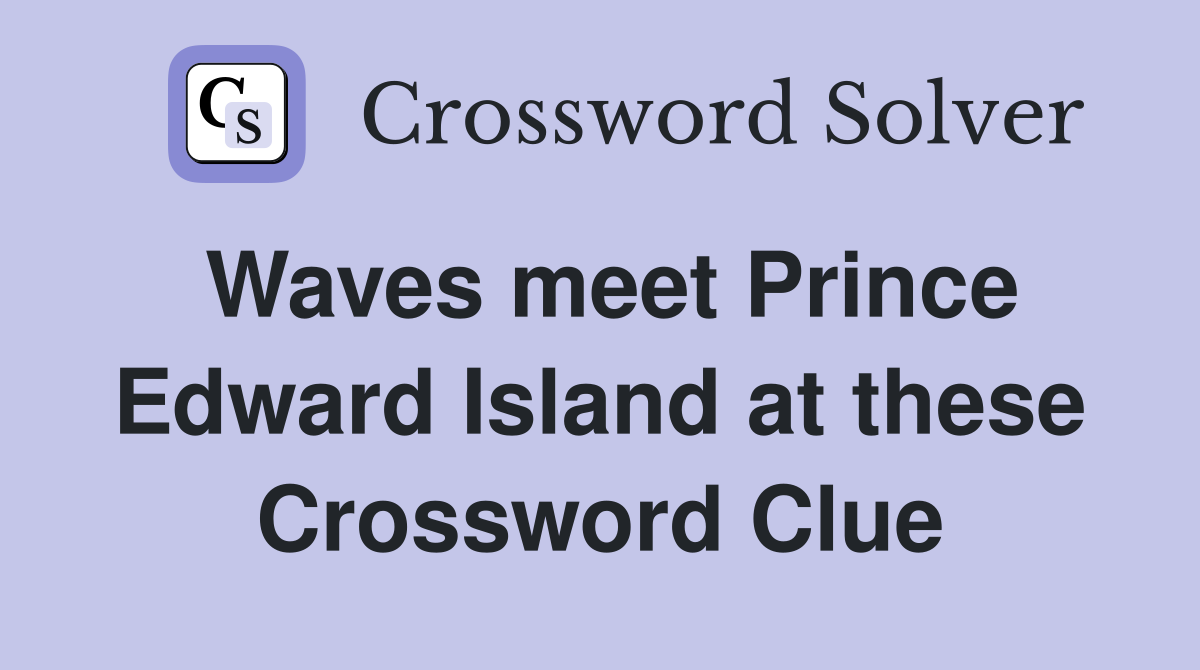 Waves meet Prince Edward Island at these Crossword Clue