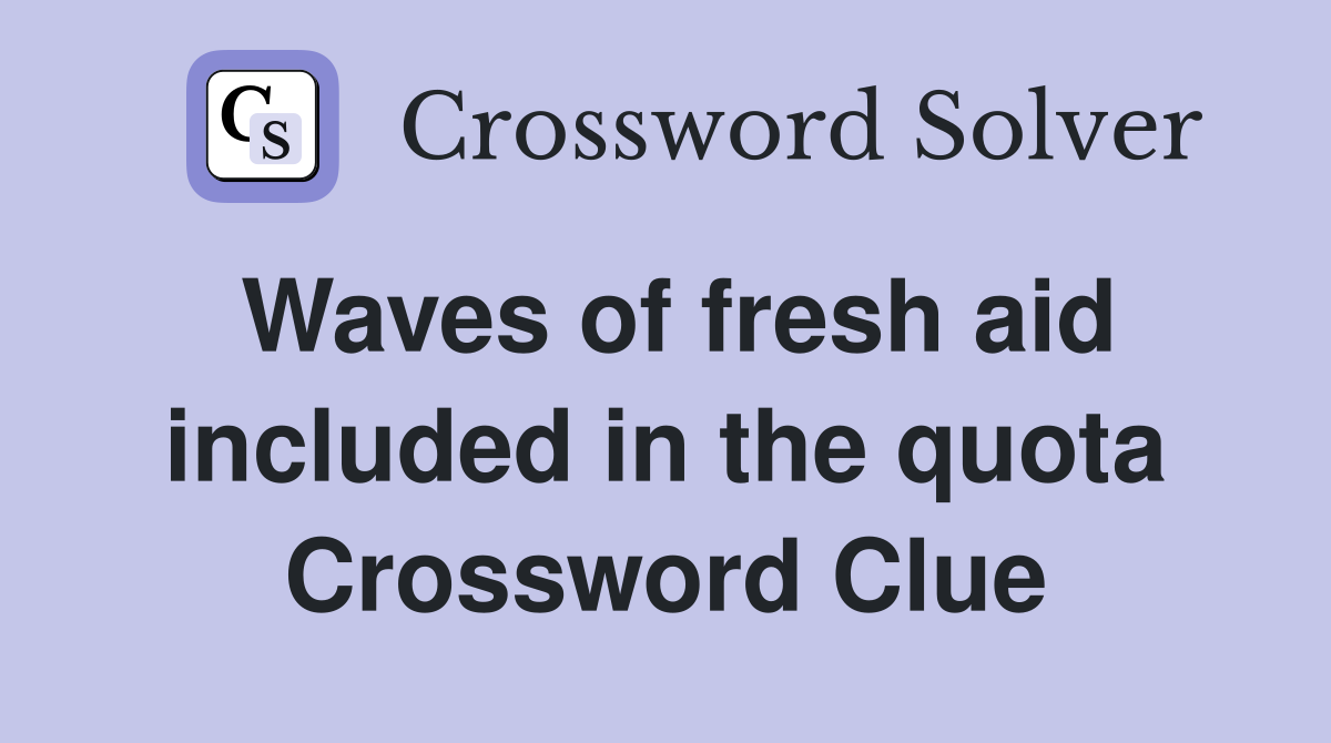 Waves of fresh aid included in the quota Crossword Clue